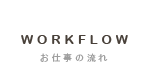 WORKFLOW/お仕事の流れ